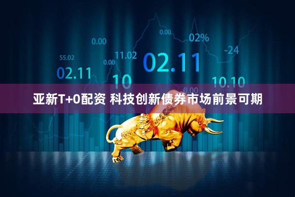亚新T+0配资 科技创新债券市场前景可期