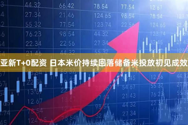 亚新T+0配资 日本米价持续回落　储备米投放初见成效