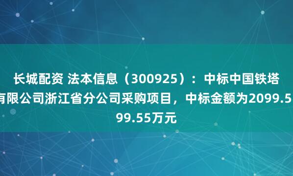 长城配资 法本信息（300925）：中标中国铁塔股份有限公司浙江省分公司采购项目，中标金额为2099.55万元