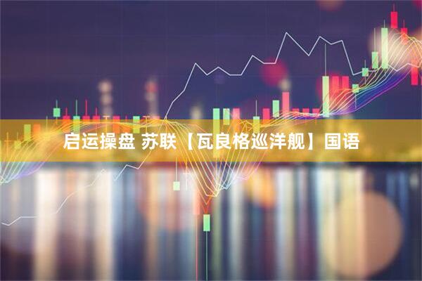 启运操盘 苏联【瓦良格巡洋舰】国语