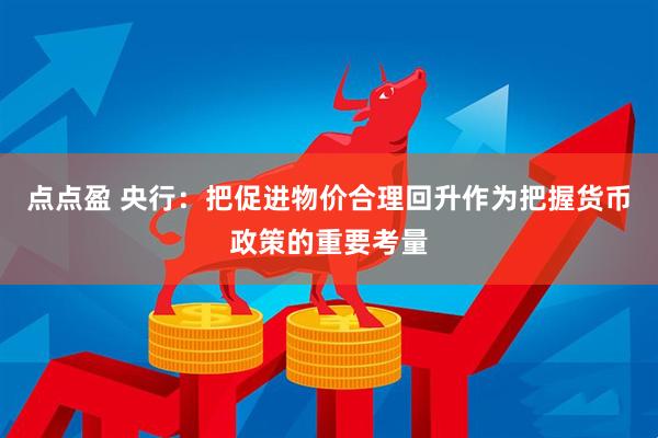 点点盈 央行：把促进物价合理回升作为把握货币政策的重要考量
