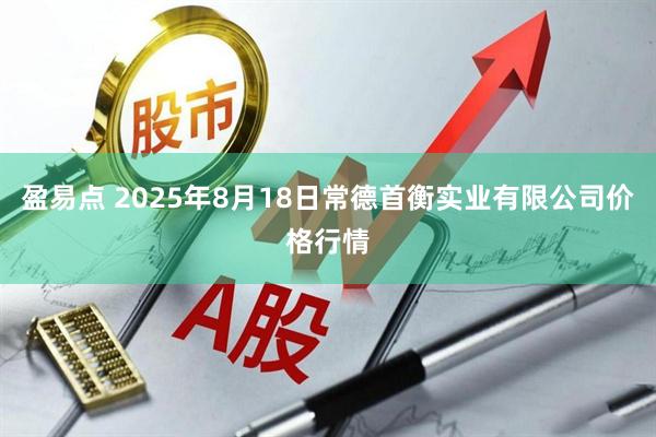 盈易点 2025年8月18日常德首衡实业有限公司价格行情