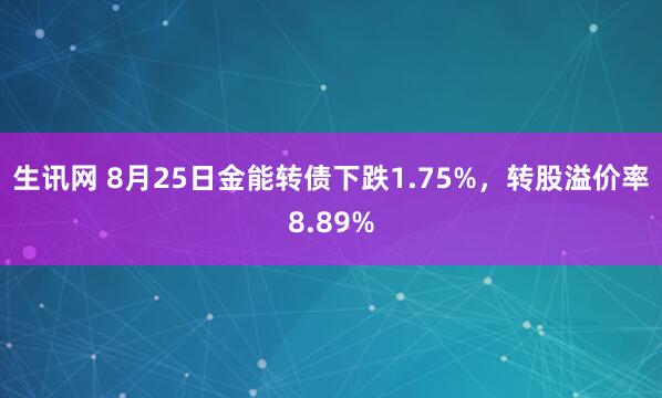 生讯网 8月25日金能转债下跌1.75%，转股溢价率8.89%