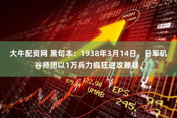 大牛配资网 黑句本：1938年3月14日，日军矶谷师团以1万兵力疯狂进攻滕县。