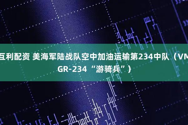 互利配资 美海军陆战队空中加油运输第234中队（VMGR-234 “游骑兵”）