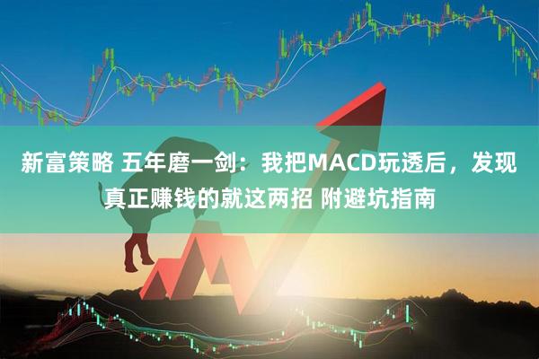 新富策略 五年磨一剑：我把MACD玩透后，发现真正赚钱的就这两招 附避坑指南
