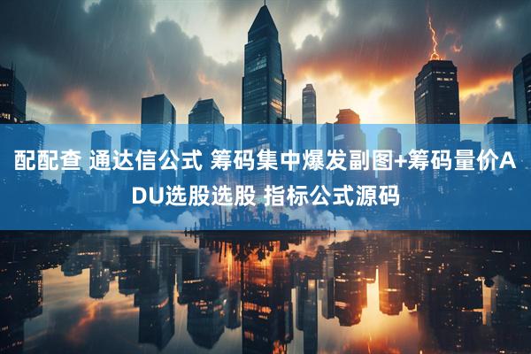 配配查 通达信公式 筹码集中爆发副图+筹码量价ADU选股选股 指标公式源码