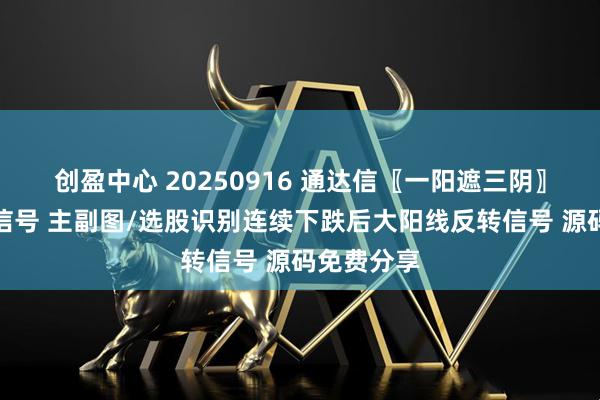 创盈中心 20250916 通达信〖一阳遮三阴〗三阴反转信号 主副图/选股识别连续下跌后大阳线反转信号 源码免费分享