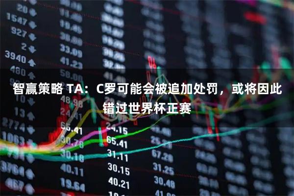 智赢策略 TA:C罗可能会被追加处罚,或将因此错过世界杯正赛