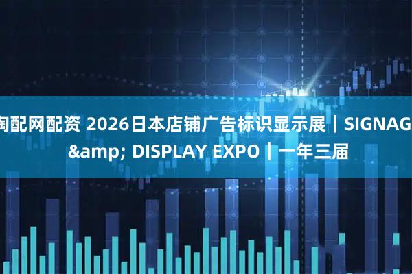 淘配网配资 2026日本店铺广告标识显示展｜SIGNAGE & DISPLAY EXPO｜一年三届