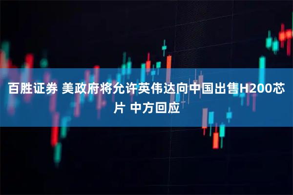 百胜证券 美政府将允许英伟达向中国出售H200芯片 中方回应