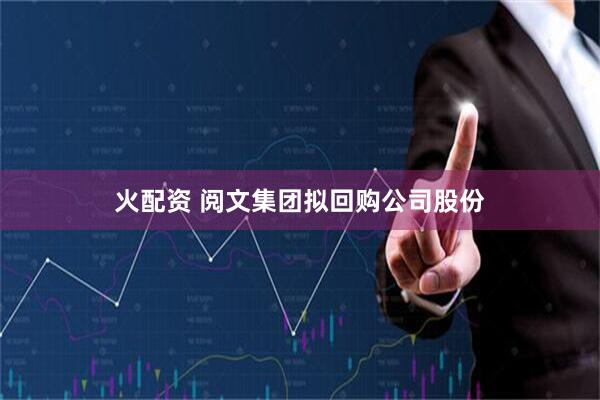 火配资 阅文集团拟回购公司股份