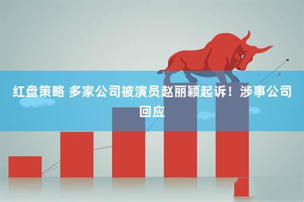 红盘策略 多家公司被演员赵丽颖起诉!涉事公司回应