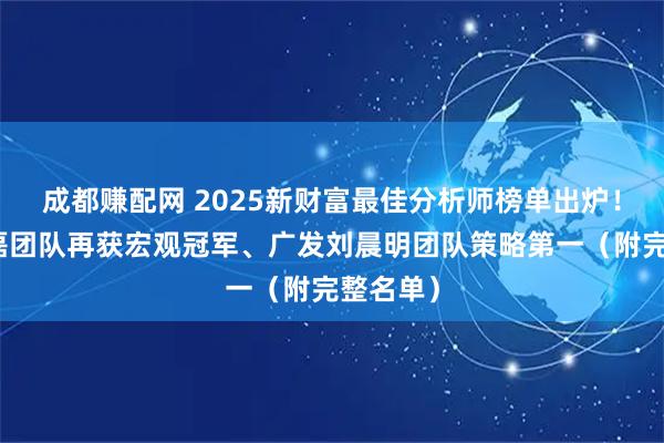 成都赚配网 2025新财富最佳分析师榜单出炉！广发郭磊团队再获宏观冠军、广发刘晨明团队策略第一（附完整名单）