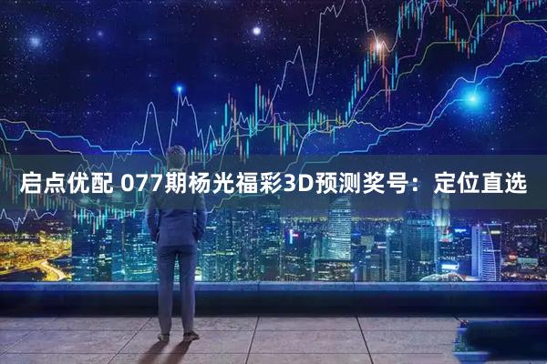 启点优配 077期杨光福彩3D预测奖号:定位直选