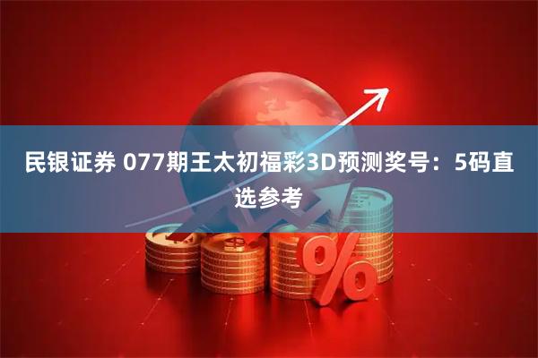 民银证券 077期王太初福彩3D预测奖号:5码直选参考