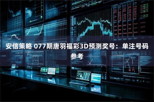 安信策略 077期唐羽福彩3D预测奖号:单注号码参考