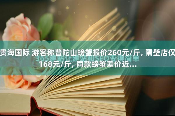 贵海国际 游客称普陀山螃蟹报价260元/斤, 隔壁店仅168元/斤, 同款螃蟹差价近...