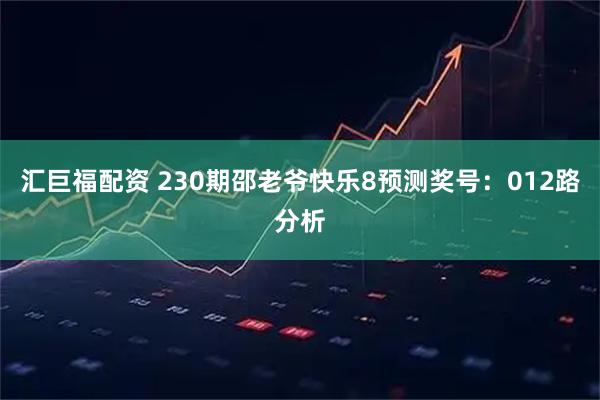 汇巨福配资 230期邵老爷快乐8预测奖号：012路分析