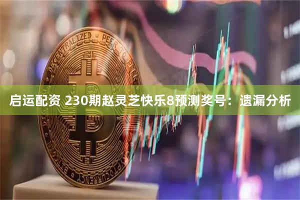 启运配资 230期赵灵芝快乐8预测奖号：遗漏分析